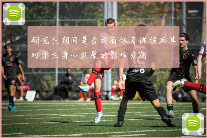 研究生期间是否设有体育课程及其对学生身心发展的影响分析