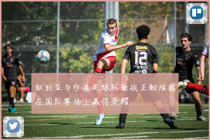 叙利亚与印度足球队激战正酣谁能在国际赛场上赢得荣耀