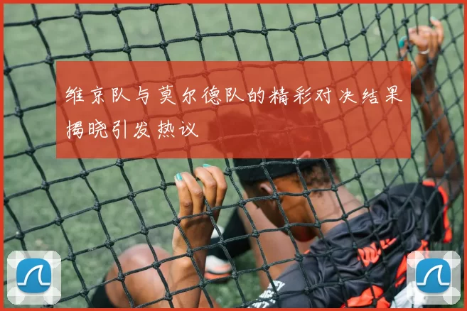 维京队与莫尔德队的精彩对决结果揭晓引发热议