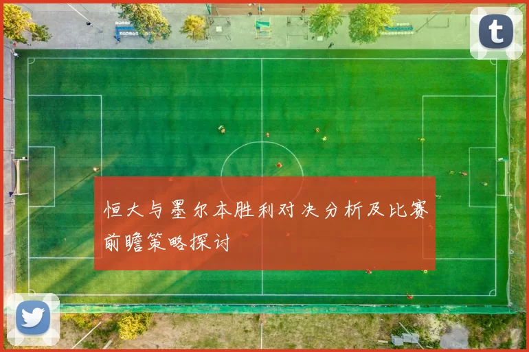 恒大与墨尔本胜利对决分析及比赛前瞻策略探讨