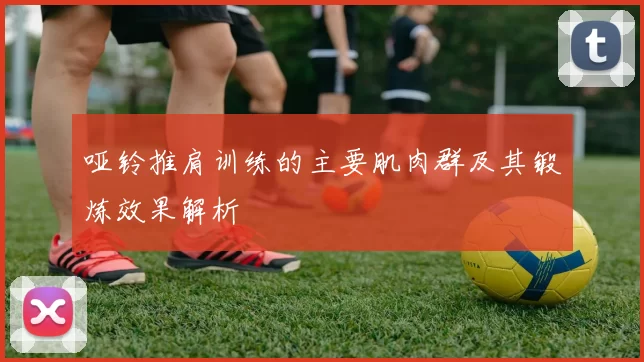 哑铃推肩训练的主要肌肉群及其锻炼效果解析