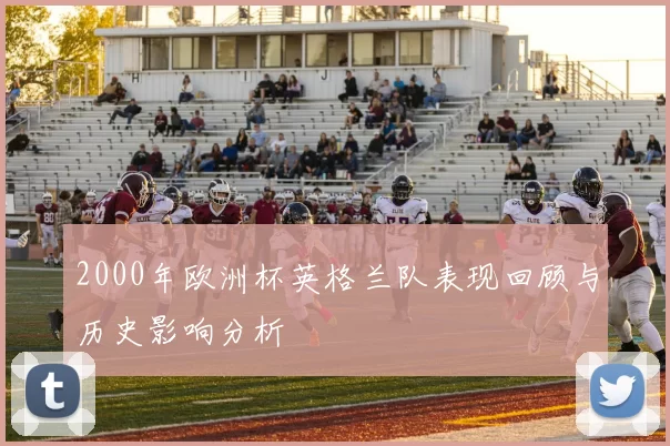2000年欧洲杯英格兰队表现回顾与历史影响分析
