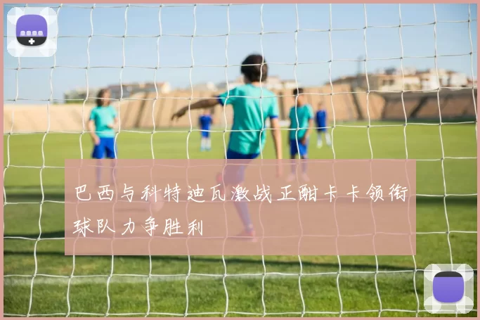 巴西与科特迪瓦激战正酣卡卡领衔球队力争胜利